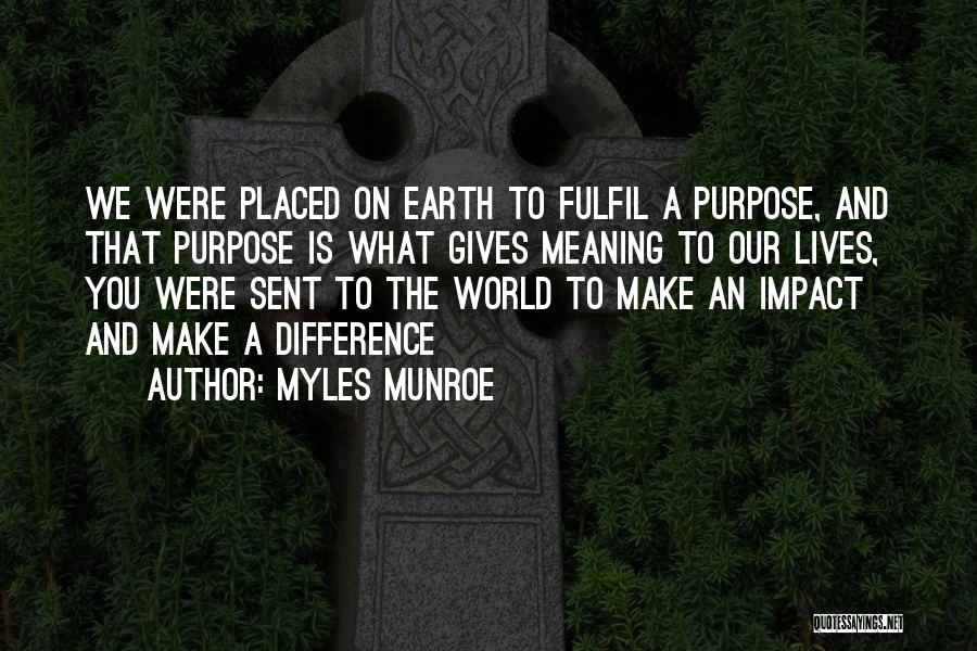 Myles Munroe Quotes: We Were Placed On Earth To Fulfil A Purpose, And That Purpose Is What Gives Meaning To Our Lives, You