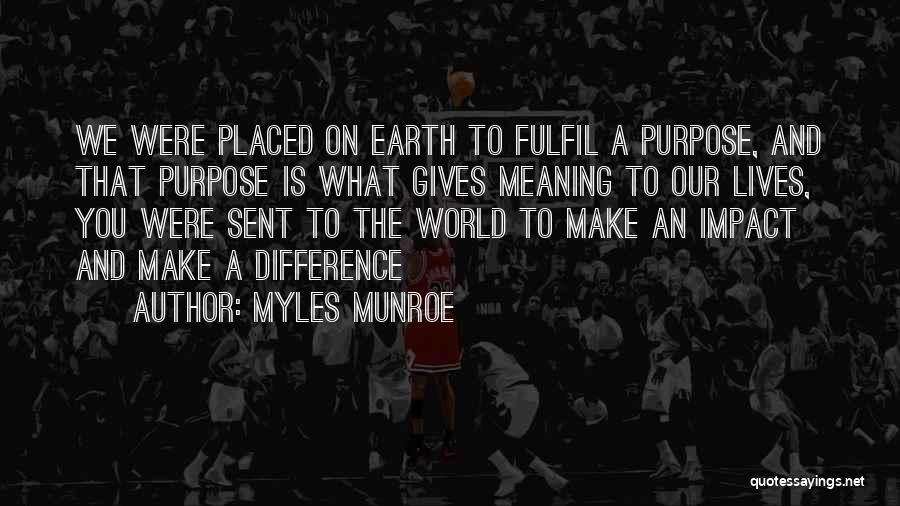 Myles Munroe Quotes: We Were Placed On Earth To Fulfil A Purpose, And That Purpose Is What Gives Meaning To Our Lives, You
