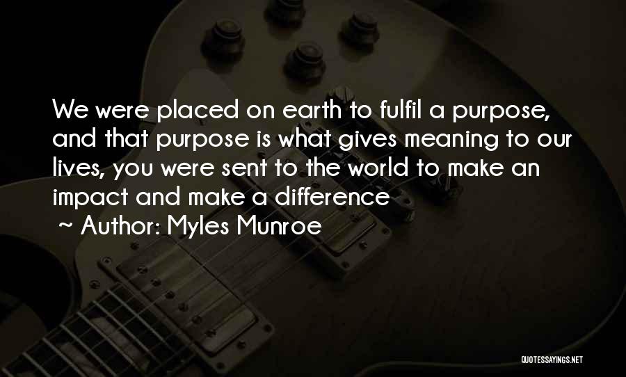 Myles Munroe Quotes: We Were Placed On Earth To Fulfil A Purpose, And That Purpose Is What Gives Meaning To Our Lives, You