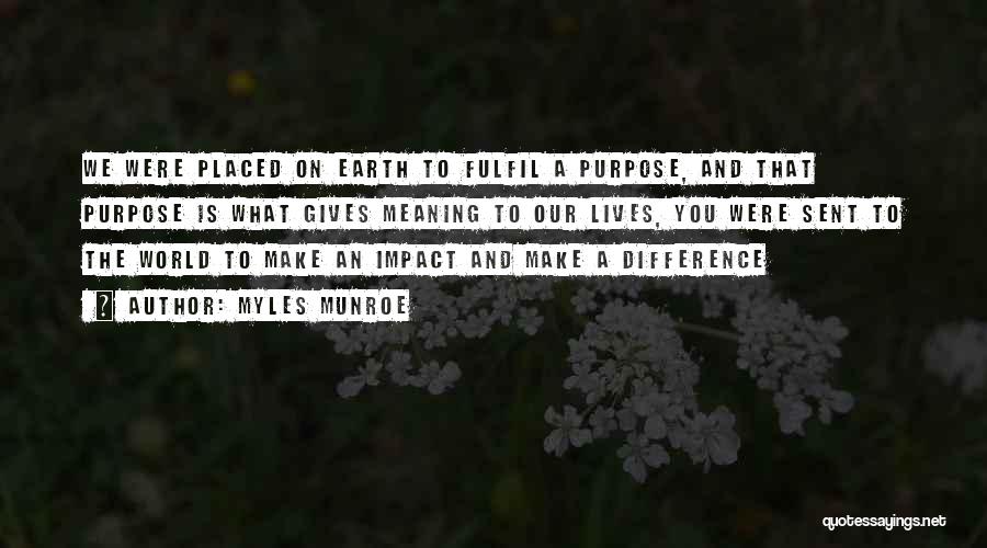 Myles Munroe Quotes: We Were Placed On Earth To Fulfil A Purpose, And That Purpose Is What Gives Meaning To Our Lives, You