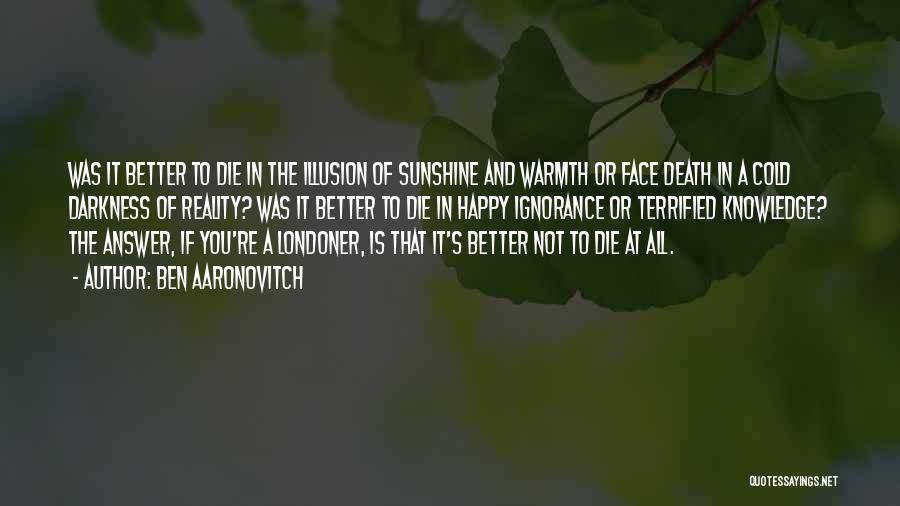 Ben Aaronovitch Quotes: Was It Better To Die In The Illusion Of Sunshine And Warmth Or Face Death In A Cold Darkness Of