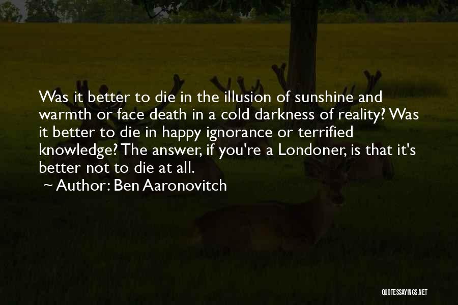 Ben Aaronovitch Quotes: Was It Better To Die In The Illusion Of Sunshine And Warmth Or Face Death In A Cold Darkness Of