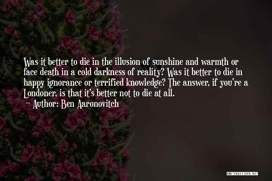 Ben Aaronovitch Quotes: Was It Better To Die In The Illusion Of Sunshine And Warmth Or Face Death In A Cold Darkness Of