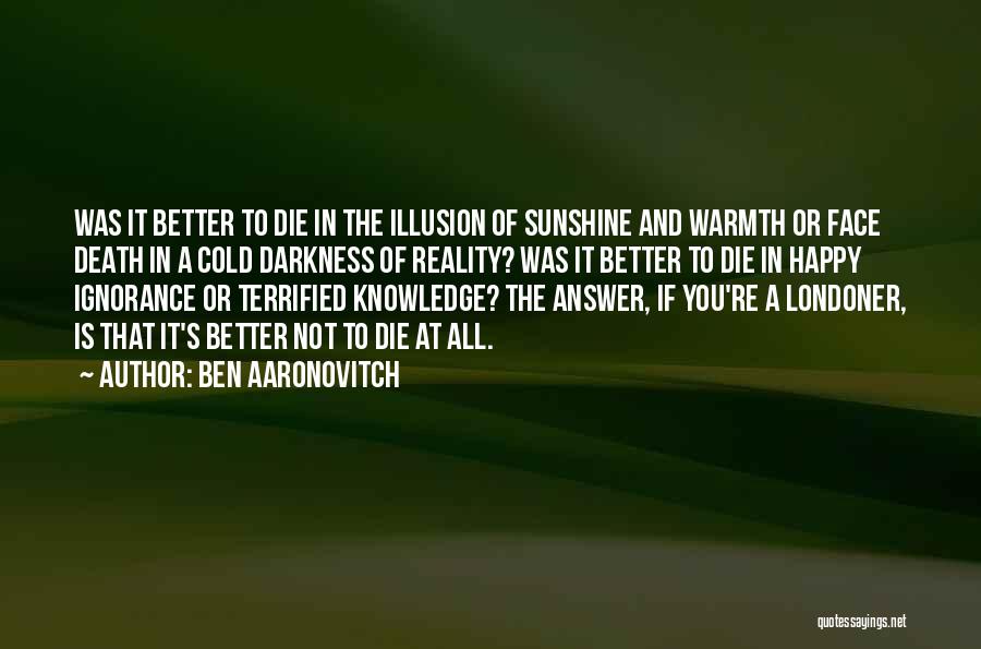 Ben Aaronovitch Quotes: Was It Better To Die In The Illusion Of Sunshine And Warmth Or Face Death In A Cold Darkness Of