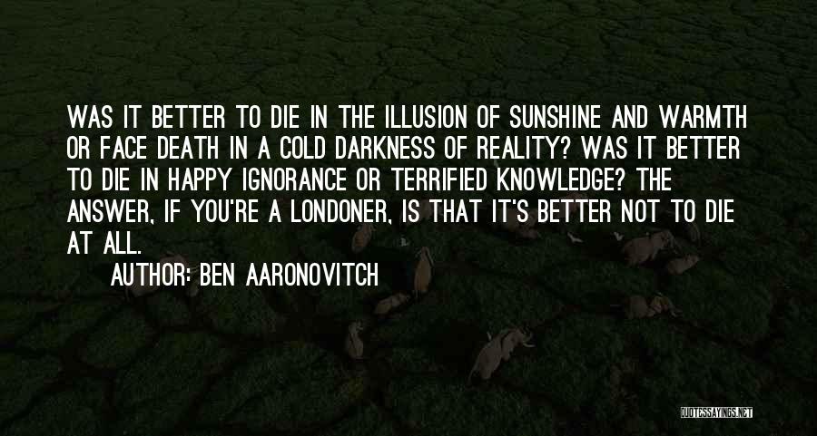 Ben Aaronovitch Quotes: Was It Better To Die In The Illusion Of Sunshine And Warmth Or Face Death In A Cold Darkness Of