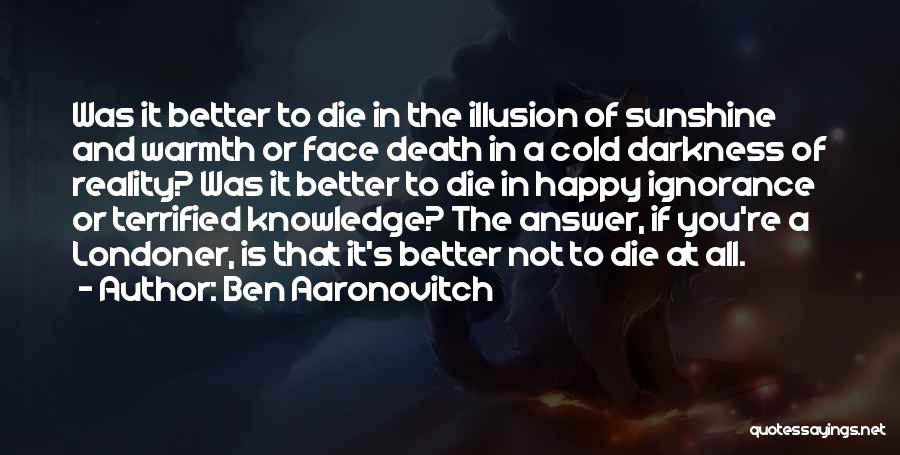Ben Aaronovitch Quotes: Was It Better To Die In The Illusion Of Sunshine And Warmth Or Face Death In A Cold Darkness Of