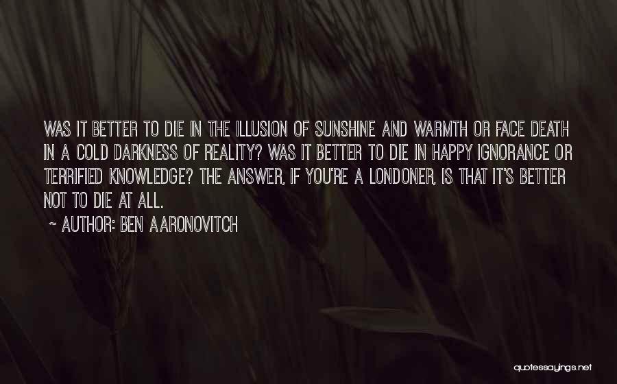 Ben Aaronovitch Quotes: Was It Better To Die In The Illusion Of Sunshine And Warmth Or Face Death In A Cold Darkness Of