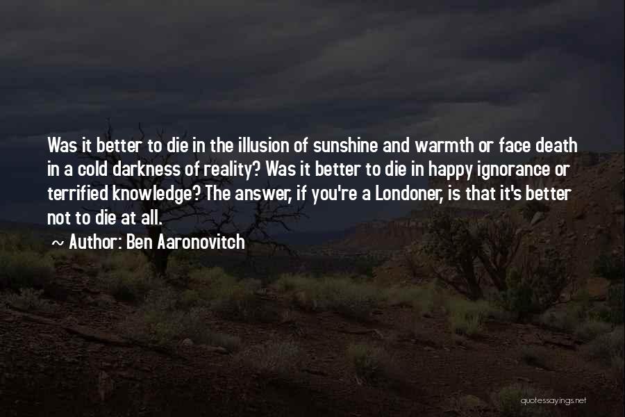 Ben Aaronovitch Quotes: Was It Better To Die In The Illusion Of Sunshine And Warmth Or Face Death In A Cold Darkness Of