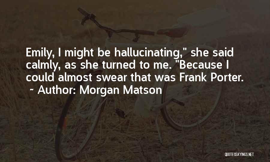 Morgan Matson Quotes: Emily, I Might Be Hallucinating, She Said Calmly, As She Turned To Me. Because I Could Almost Swear That Was