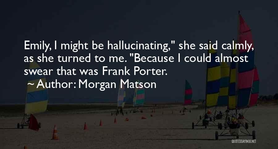 Morgan Matson Quotes: Emily, I Might Be Hallucinating, She Said Calmly, As She Turned To Me. Because I Could Almost Swear That Was