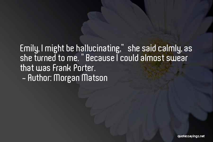 Morgan Matson Quotes: Emily, I Might Be Hallucinating, She Said Calmly, As She Turned To Me. Because I Could Almost Swear That Was