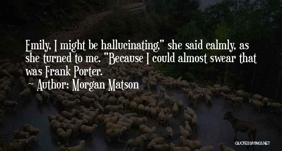 Morgan Matson Quotes: Emily, I Might Be Hallucinating, She Said Calmly, As She Turned To Me. Because I Could Almost Swear That Was