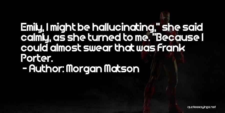 Morgan Matson Quotes: Emily, I Might Be Hallucinating, She Said Calmly, As She Turned To Me. Because I Could Almost Swear That Was