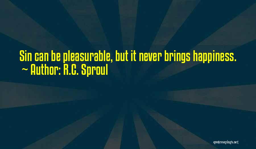R.C. Sproul Quotes: Sin Can Be Pleasurable, But It Never Brings Happiness.