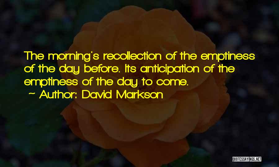 David Markson Quotes: The Morning's Recollection Of The Emptiness Of The Day Before. Its Anticipation Of The Emptiness Of The Day To Come.