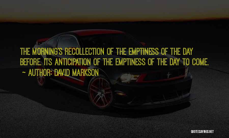David Markson Quotes: The Morning's Recollection Of The Emptiness Of The Day Before. Its Anticipation Of The Emptiness Of The Day To Come.