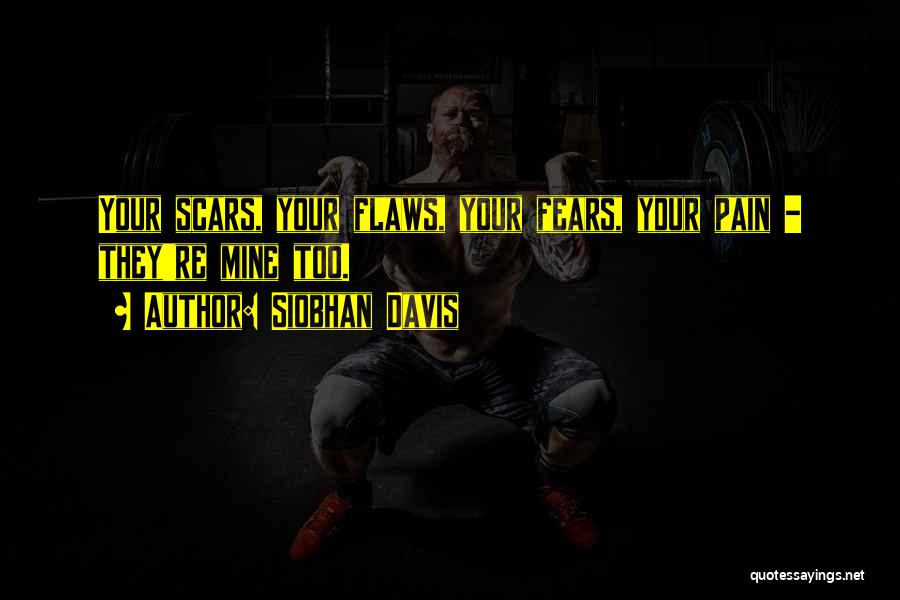 Siobhan Davis Quotes: Your Scars, Your Flaws, Your Fears, Your Pain - They're Mine Too.
