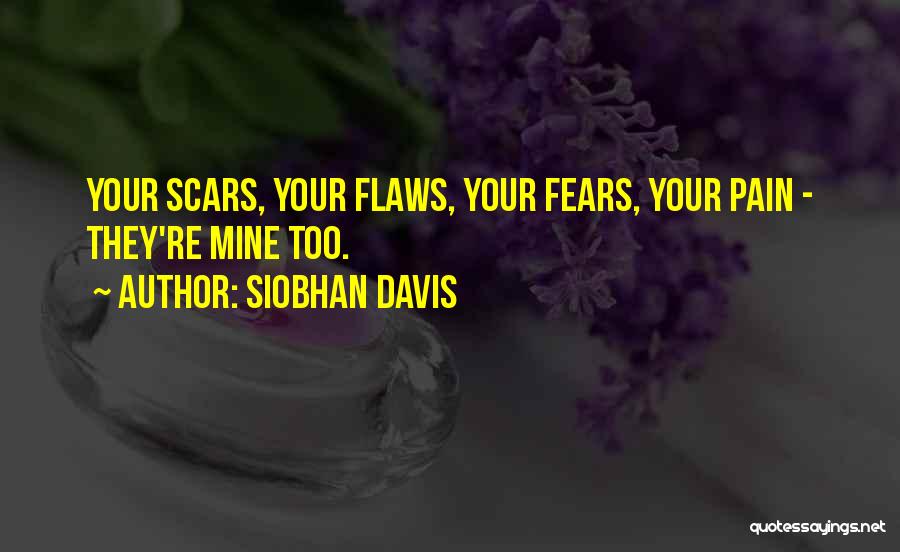 Siobhan Davis Quotes: Your Scars, Your Flaws, Your Fears, Your Pain - They're Mine Too.