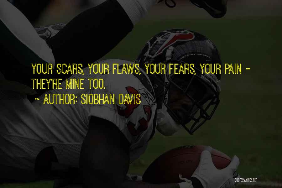 Siobhan Davis Quotes: Your Scars, Your Flaws, Your Fears, Your Pain - They're Mine Too.