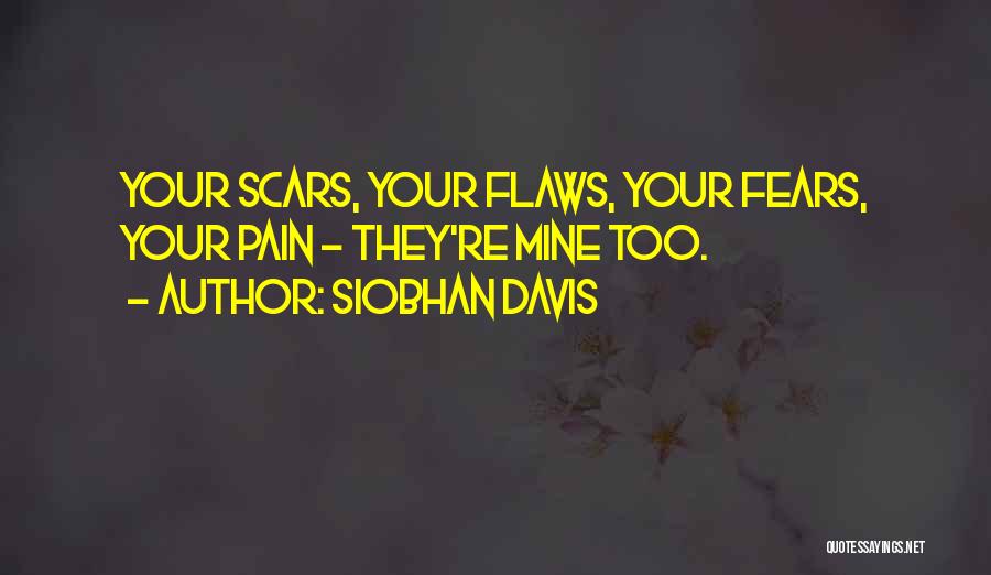 Siobhan Davis Quotes: Your Scars, Your Flaws, Your Fears, Your Pain - They're Mine Too.