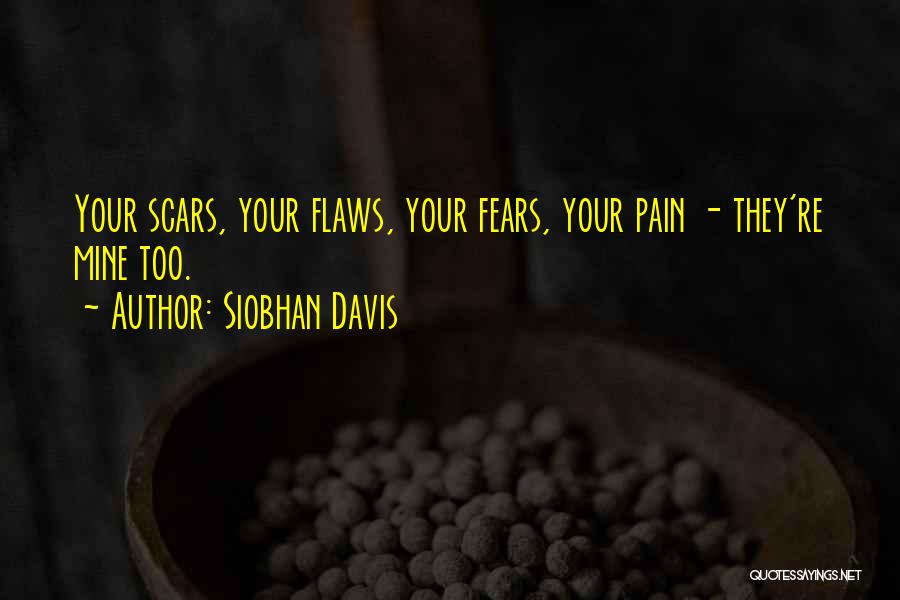 Siobhan Davis Quotes: Your Scars, Your Flaws, Your Fears, Your Pain - They're Mine Too.