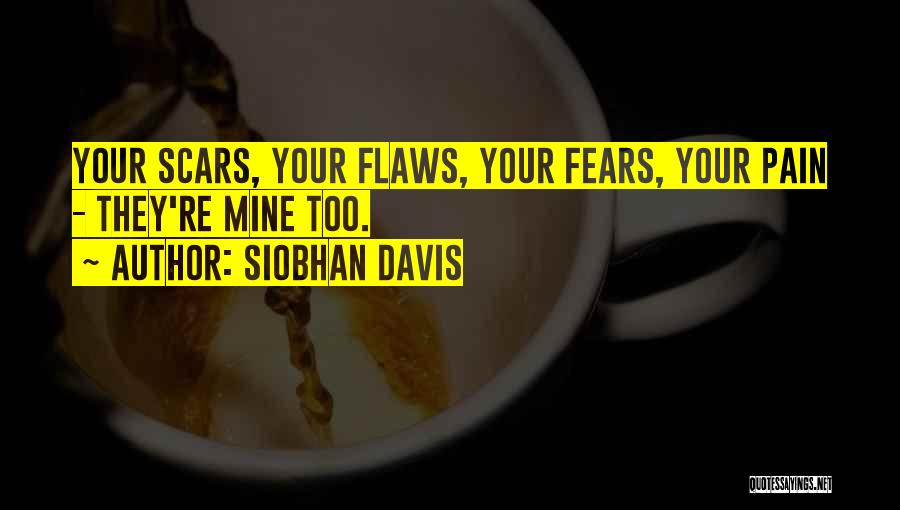 Siobhan Davis Quotes: Your Scars, Your Flaws, Your Fears, Your Pain - They're Mine Too.