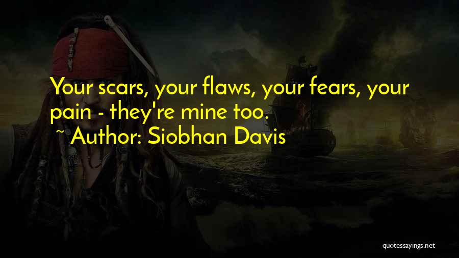 Siobhan Davis Quotes: Your Scars, Your Flaws, Your Fears, Your Pain - They're Mine Too.