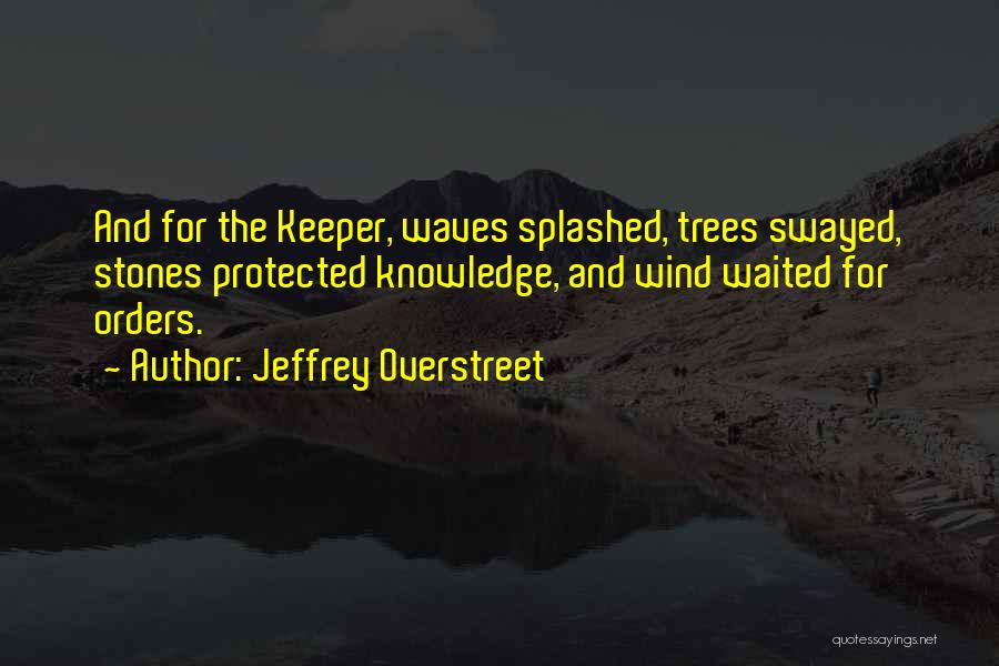 Jeffrey Overstreet Quotes: And For The Keeper, Waves Splashed, Trees Swayed, Stones Protected Knowledge, And Wind Waited For Orders.