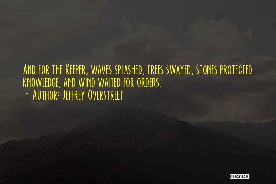 Jeffrey Overstreet Quotes: And For The Keeper, Waves Splashed, Trees Swayed, Stones Protected Knowledge, And Wind Waited For Orders.