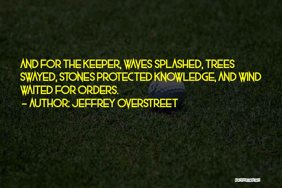 Jeffrey Overstreet Quotes: And For The Keeper, Waves Splashed, Trees Swayed, Stones Protected Knowledge, And Wind Waited For Orders.