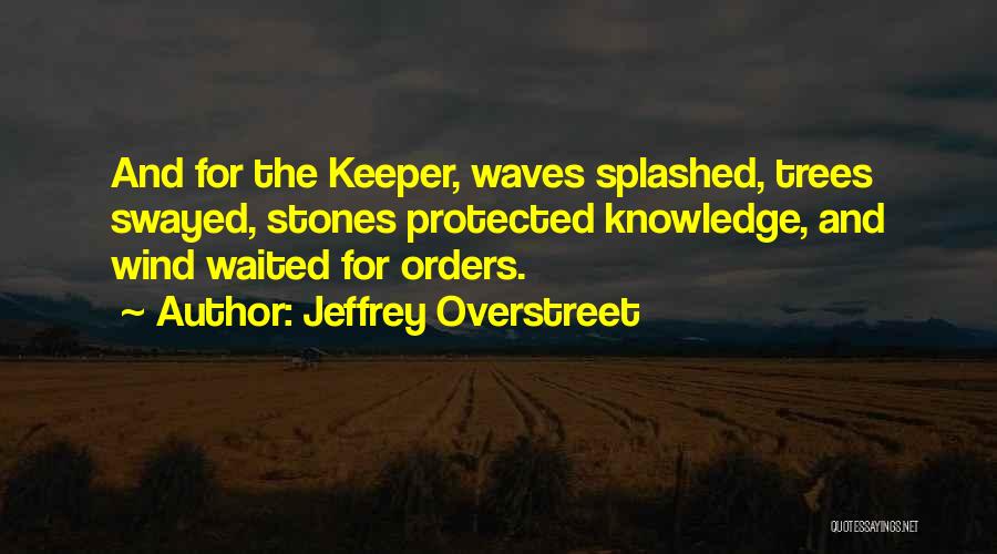 Jeffrey Overstreet Quotes: And For The Keeper, Waves Splashed, Trees Swayed, Stones Protected Knowledge, And Wind Waited For Orders.