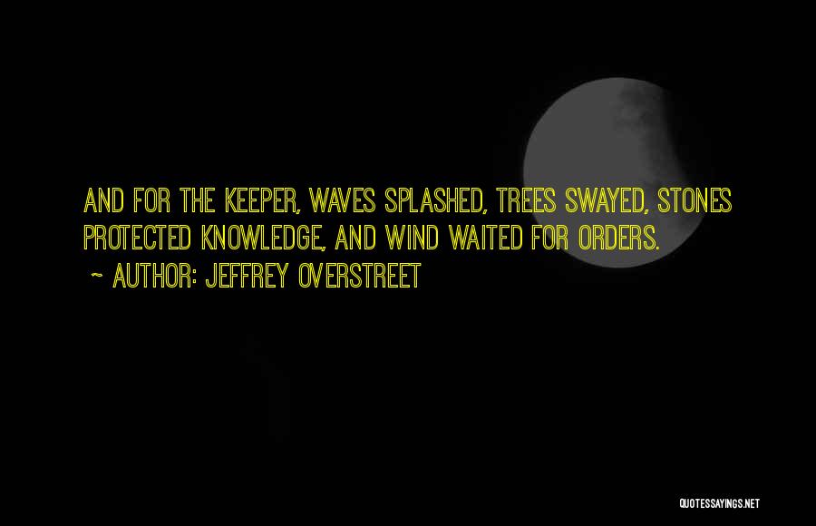 Jeffrey Overstreet Quotes: And For The Keeper, Waves Splashed, Trees Swayed, Stones Protected Knowledge, And Wind Waited For Orders.