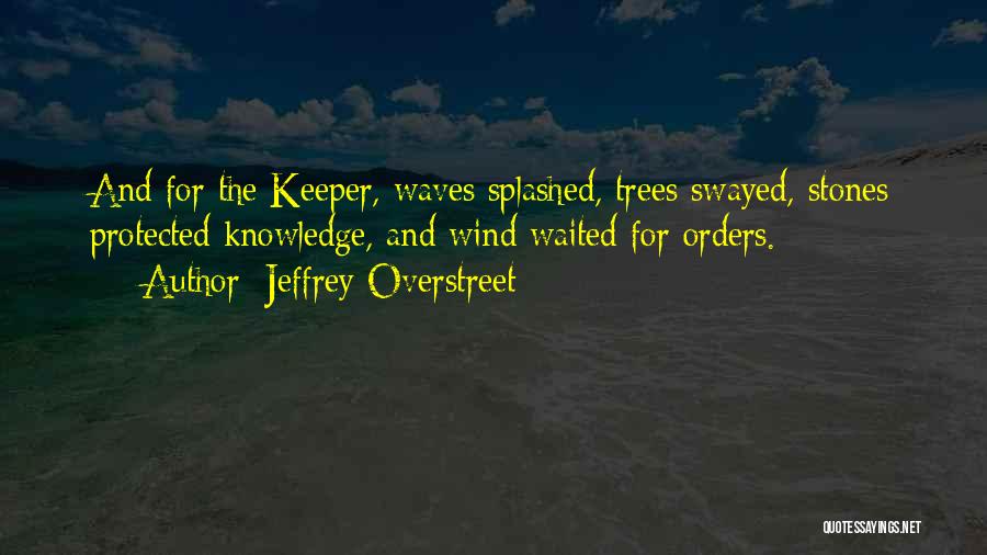 Jeffrey Overstreet Quotes: And For The Keeper, Waves Splashed, Trees Swayed, Stones Protected Knowledge, And Wind Waited For Orders.