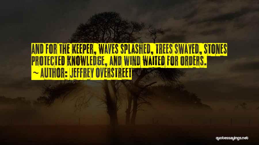 Jeffrey Overstreet Quotes: And For The Keeper, Waves Splashed, Trees Swayed, Stones Protected Knowledge, And Wind Waited For Orders.