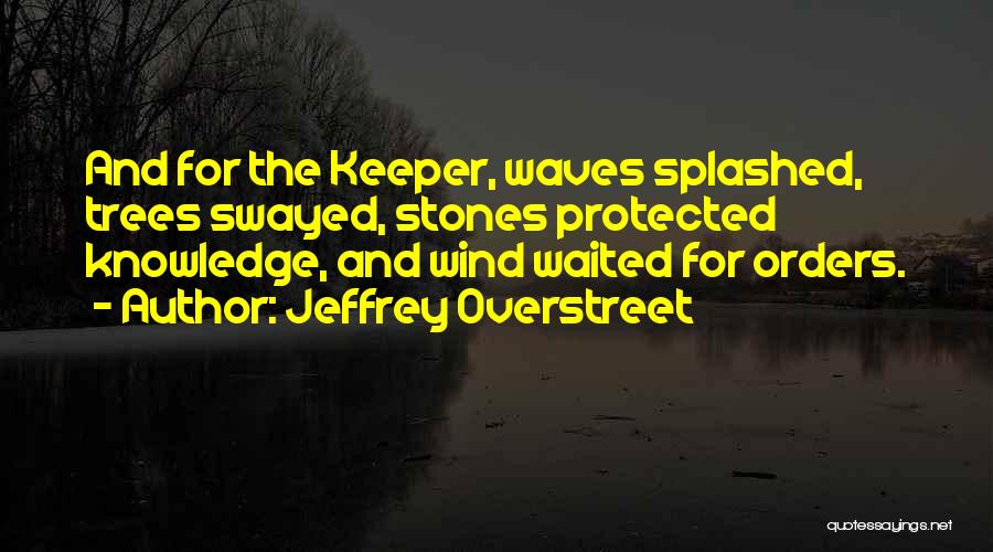 Jeffrey Overstreet Quotes: And For The Keeper, Waves Splashed, Trees Swayed, Stones Protected Knowledge, And Wind Waited For Orders.