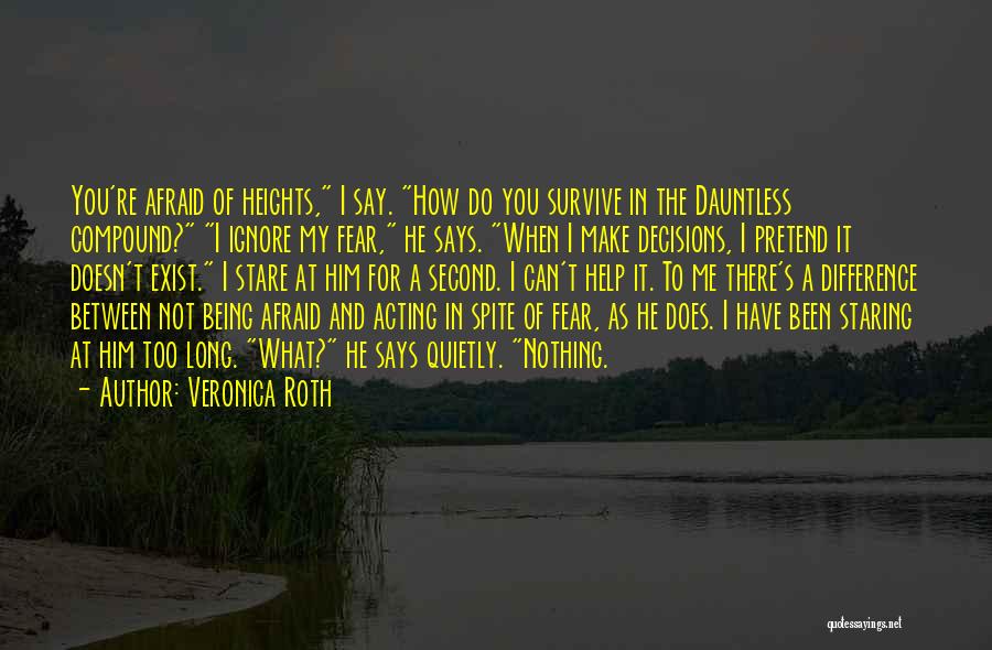 Veronica Roth Quotes: You're Afraid Of Heights, I Say. How Do You Survive In The Dauntless Compound? I Ignore My Fear, He Says.