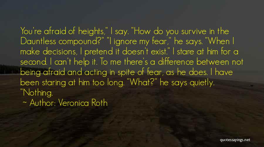 Veronica Roth Quotes: You're Afraid Of Heights, I Say. How Do You Survive In The Dauntless Compound? I Ignore My Fear, He Says.