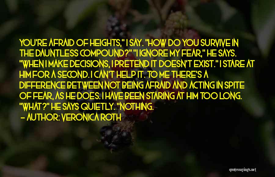 Veronica Roth Quotes: You're Afraid Of Heights, I Say. How Do You Survive In The Dauntless Compound? I Ignore My Fear, He Says.