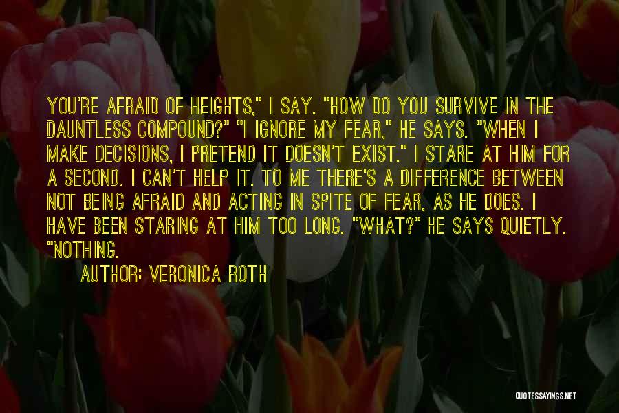 Veronica Roth Quotes: You're Afraid Of Heights, I Say. How Do You Survive In The Dauntless Compound? I Ignore My Fear, He Says.