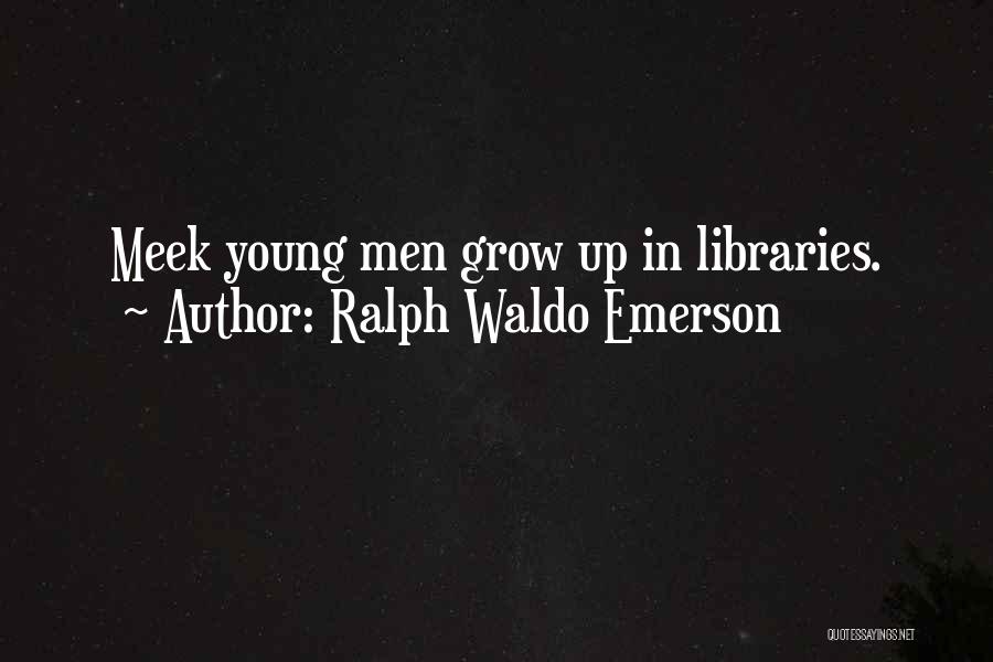 Ralph Waldo Emerson Quotes: Meek Young Men Grow Up In Libraries.