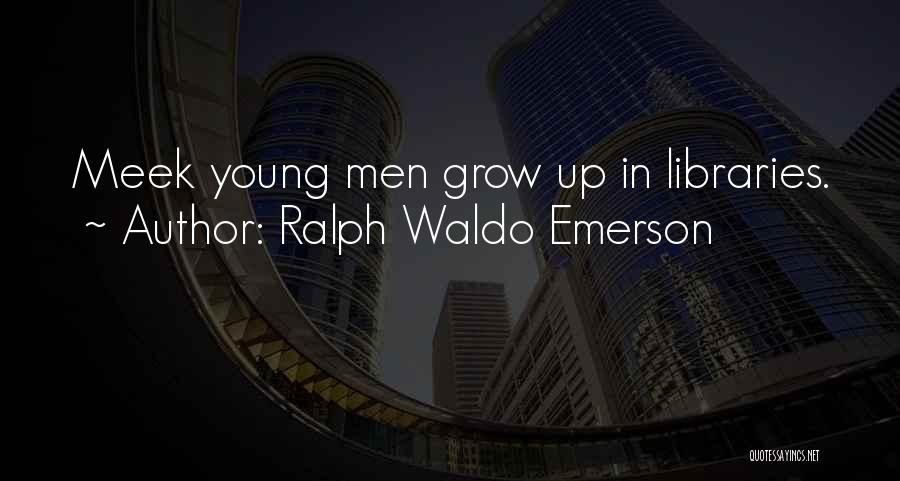 Ralph Waldo Emerson Quotes: Meek Young Men Grow Up In Libraries.