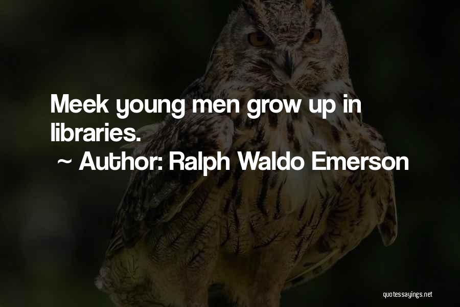 Ralph Waldo Emerson Quotes: Meek Young Men Grow Up In Libraries.