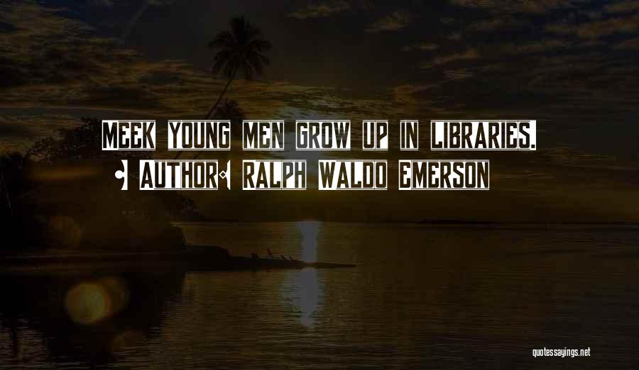 Ralph Waldo Emerson Quotes: Meek Young Men Grow Up In Libraries.