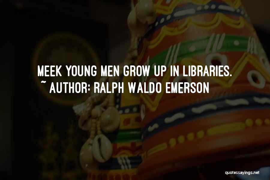 Ralph Waldo Emerson Quotes: Meek Young Men Grow Up In Libraries.