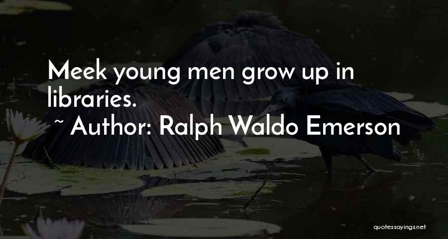 Ralph Waldo Emerson Quotes: Meek Young Men Grow Up In Libraries.