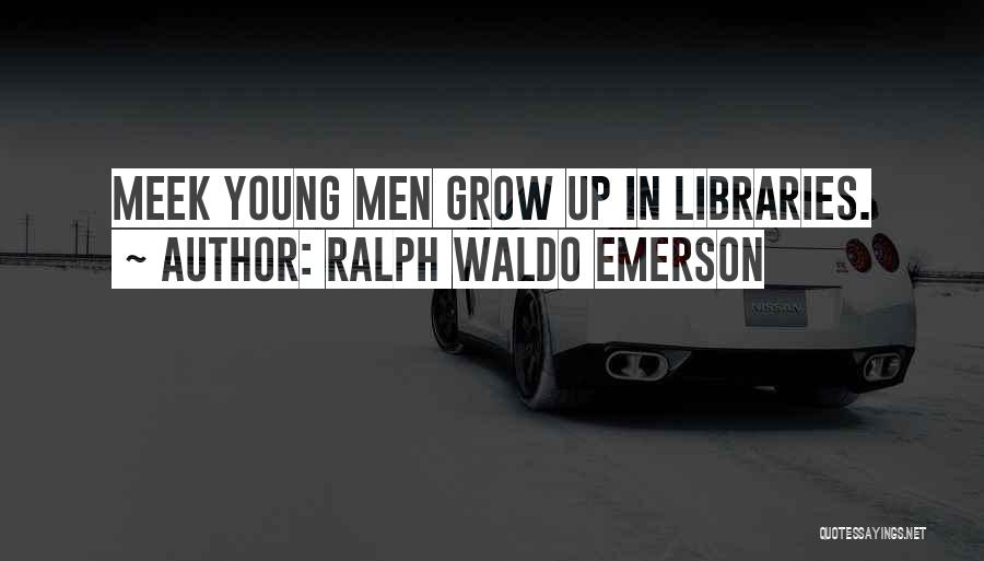 Ralph Waldo Emerson Quotes: Meek Young Men Grow Up In Libraries.