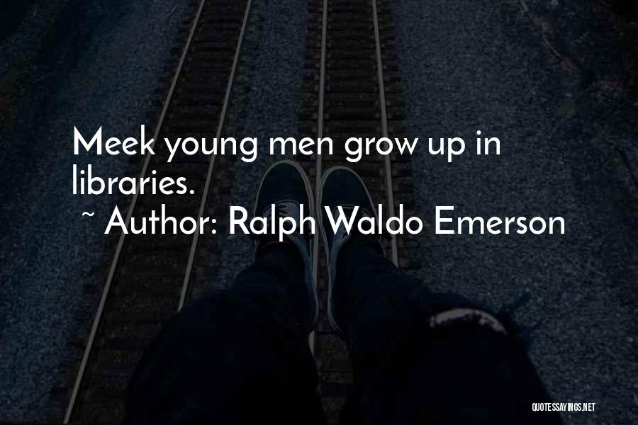 Ralph Waldo Emerson Quotes: Meek Young Men Grow Up In Libraries.