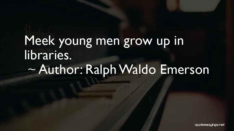 Ralph Waldo Emerson Quotes: Meek Young Men Grow Up In Libraries.