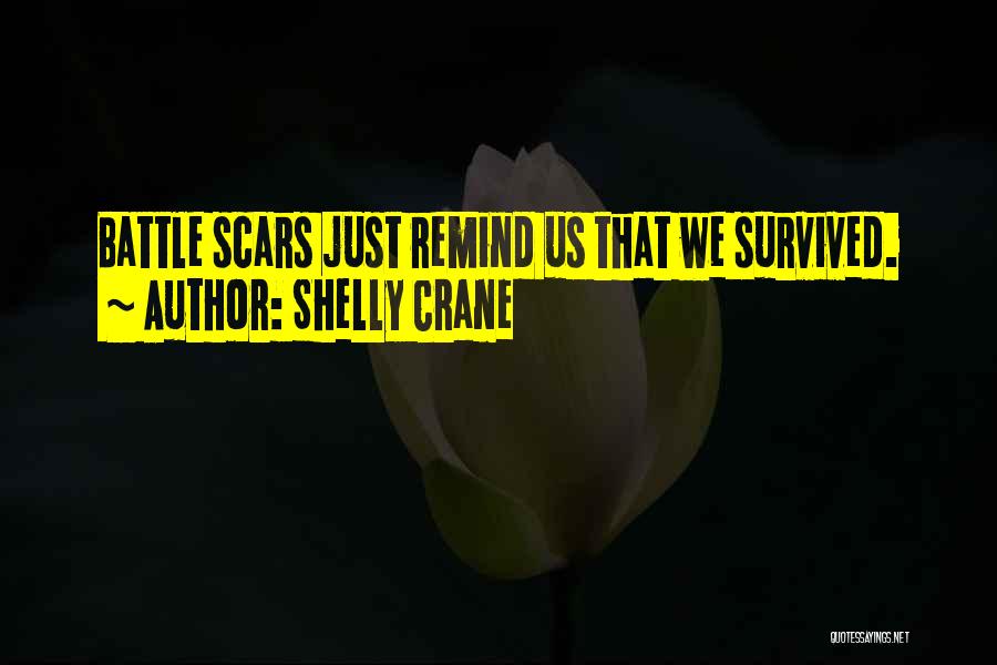 Shelly Crane Quotes: Battle Scars Just Remind Us That We Survived.