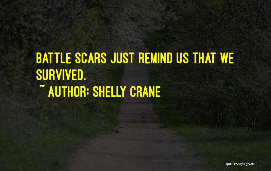 Shelly Crane Quotes: Battle Scars Just Remind Us That We Survived.